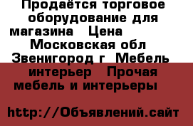 Продаётся торговое оборудование для магазина › Цена ­ 11 000 - Московская обл., Звенигород г. Мебель, интерьер » Прочая мебель и интерьеры   